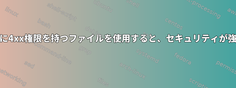 6xx権限の代わりに4xx権限を持つファイルを使用すると、セキュリティが強化されますか？