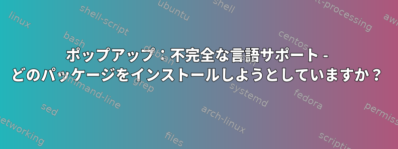 ポップアップ：不完全な言語サポート - どのパッケージをインストールしようとしていますか？