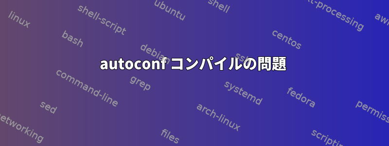 autoconf コンパイルの問題