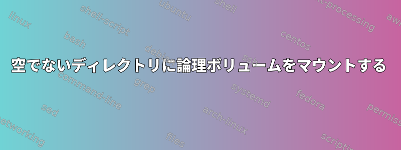 空でないディレクトリに論理ボリュームをマウントする