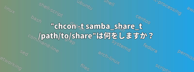 "chcon -t samba_share_t /path/to/share"は何をしますか？