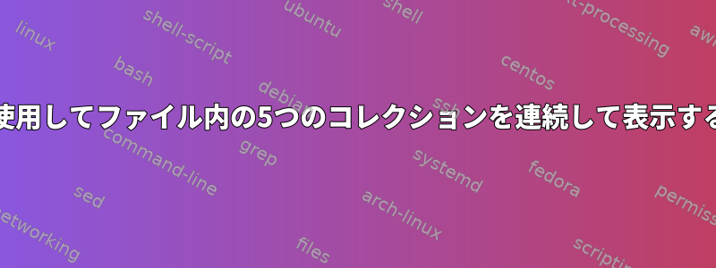 grepを使用してファイル内の5つのコレクションを連続して表示するには？