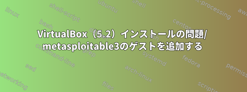 VirtualBox（5.2）インストールの問題/ metasploitable3のゲストを追加する