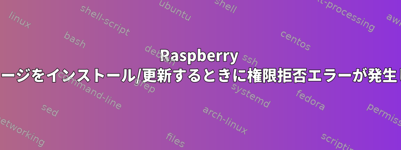 Raspberry Piでパッケージをインストール/更新するときに権限拒否エラーが発生しました。