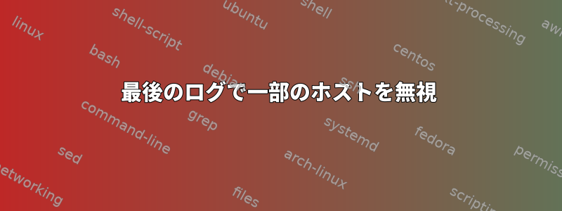 最後のログで一部のホストを無視