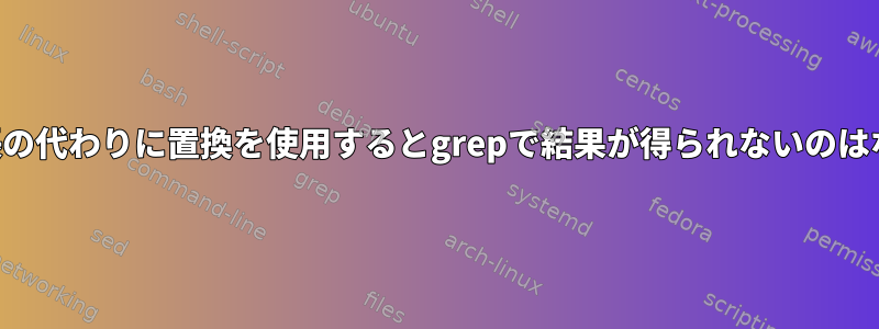 角かっこ拡張の代わりに置換を使用するとgrepで結果が得られないのはなぜですか？