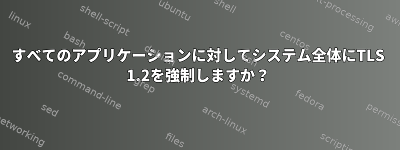 すべてのアプリケーションに対してシステム全体にTLS 1.2を強制しますか？