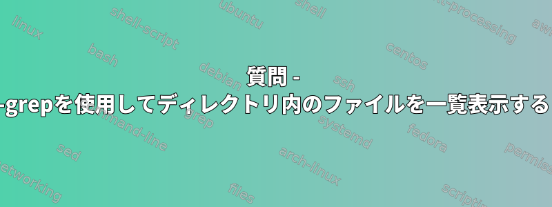 質問 - -grepを使用してディレクトリ内のファイルを一覧表示する