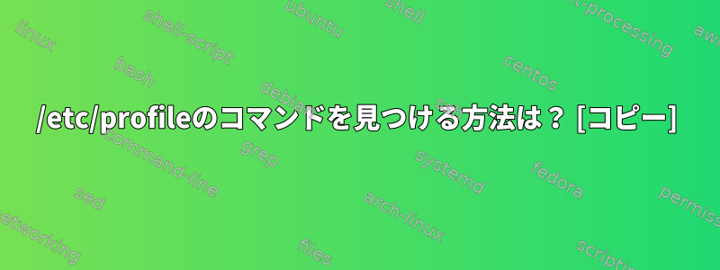 /etc/profileのコマンドを見つける方法は？ [コピー]