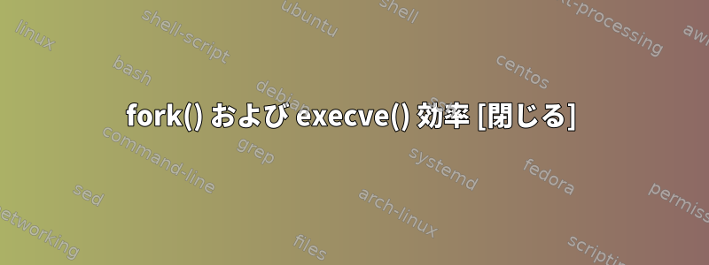 fork() および execve() 効率 [閉じる]