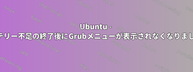 Ubuntu - バッテリー不足の終了後にGrubメニューが表示されなくなりました。