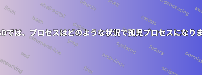 FreeBSDでは、プロセスはどのような状況で孤児プロセスになりますか？