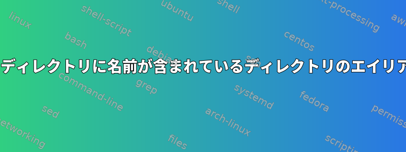 現在のディレクトリに名前が含まれているディレクトリのエイリアスCD