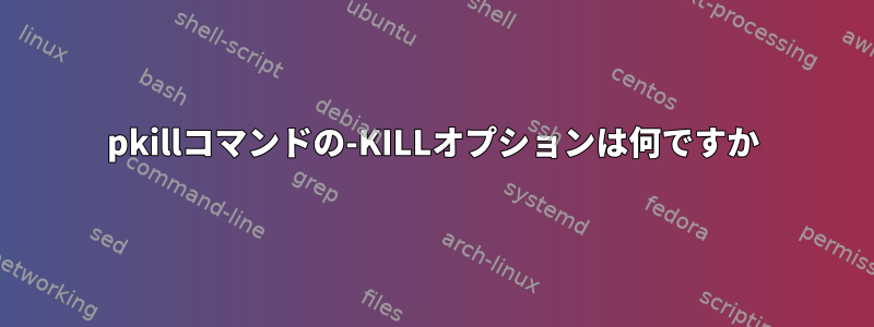 pkillコマンドの-KILLオプションは何ですか