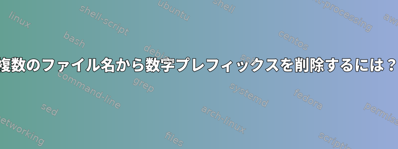 複数のファイル名から数字プレフィックスを削除するには？