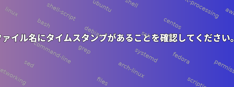 ファイル名にタイムスタンプがあることを確認してください。