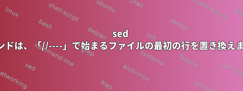 sed コマンドは、「//----」で始まるファイルの最初の行を置き換えます。