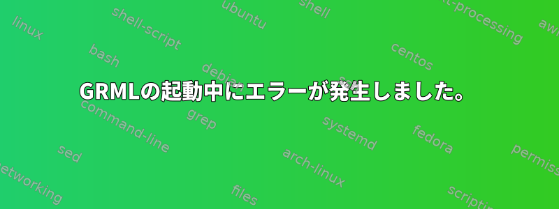 GRMLの起動中にエラーが発生しました。