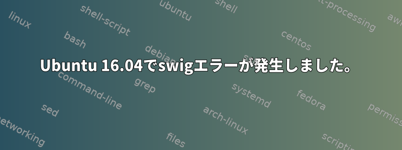 Ubuntu 16.04でswigエラーが発生しました。