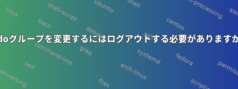 sudoグループを変更するにはログアウトする必要がありますか？