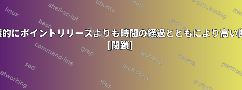 ローリングリリースは必然的にポイントリリースよりも時間の経過とともにより高い断片化につながりますか？ [閉鎖]