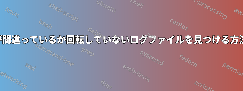 場所が間違っているか回転していないログファイルを見つける方法は？