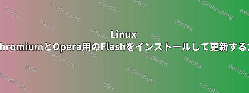 Linux MintでChromiumとOpera用のFlashをインストールして更新する方法は？