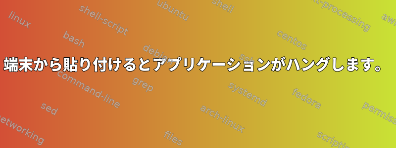 端末から貼り付けるとアプリケーションがハングします。