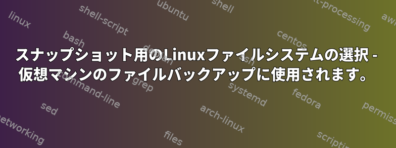 スナップショット用のLinuxファイルシステムの選択 - 仮想マシンのファイルバックアップに使用されます。