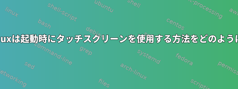 「xinput」に加えて、Linuxは起動時にタッチスクリーンを使用する方法をどのように知ることができますか？