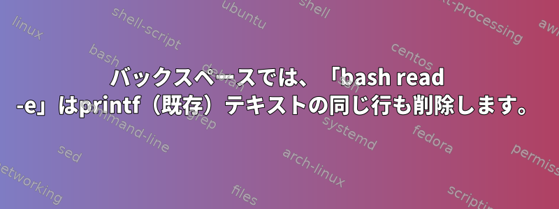 バックスペースでは、「bash read -e」はprintf（既存）テキストの同じ行も削除します。