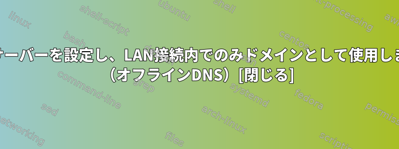 DNSサーバーを設定し、LAN接続内でのみドメインとして使用します。 （オフラインDNS）[閉じる]