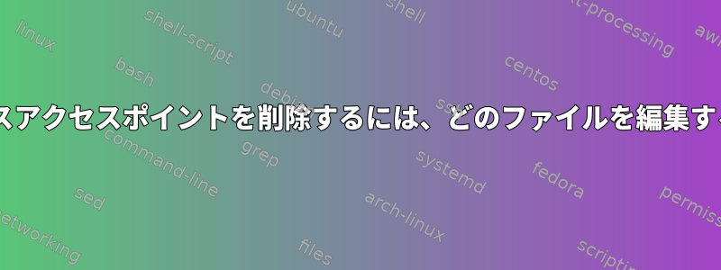 wlp2s0からワイヤレスアクセスポイントを削除するには、どのファイルを編集する必要がありますか？