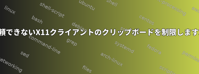 信頼できないX11クライアントのクリップボードを制限します。