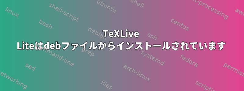 TeXLive Liteはdebファイルからインストールされています