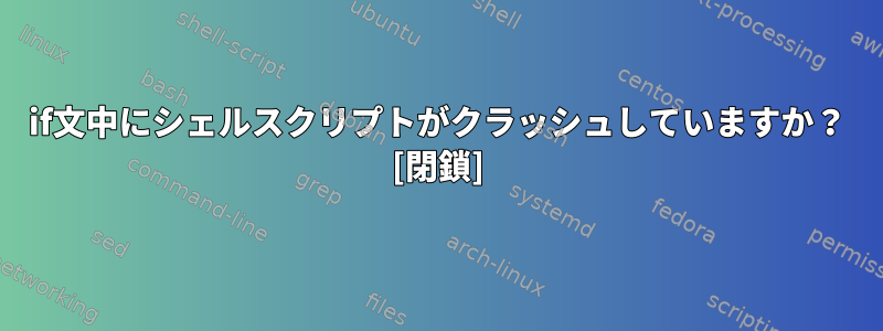 if文中にシェルスクリプトがクラッシュしていますか？ [閉鎖]