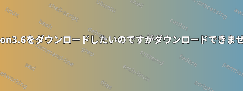 Python3.6をダウンロードしたいのですがダウンロードできません。