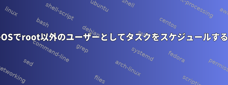 CoreOSでroot以外のユーザーとしてタスクをスケジュールする方法