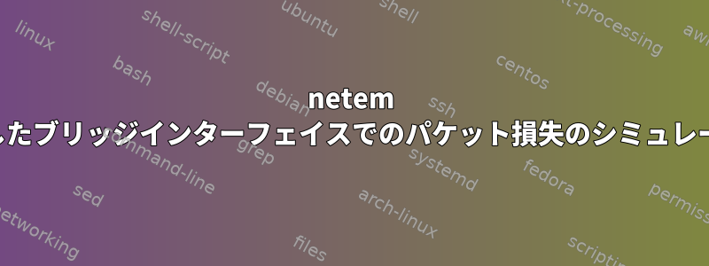 netem を使用したブリッジインターフェイスでのパケット損失のシミュレーション