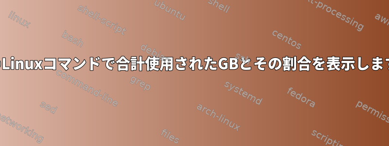 1行のLinuxコマンドで合計使用されたGBとその割合を表示します。