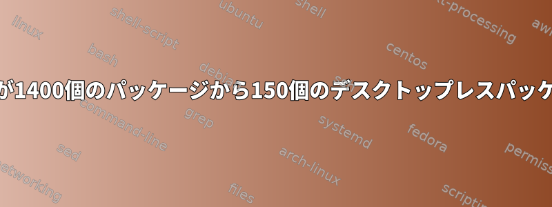 Debian9のインストールが1400個のパッケージから150個のデスクトップレスパッケージに変更されました。