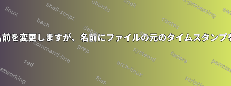 ファイルの名前を変更しますが、名前にファイルの元のタイムスタンプを残します。