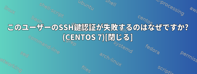 このユーザーのSSH鍵認証が失敗するのはなぜですか? (CENTOS 7)[閉じる]