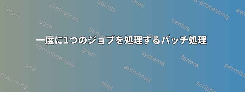 一度に1つのジョブを処理するバッチ処理