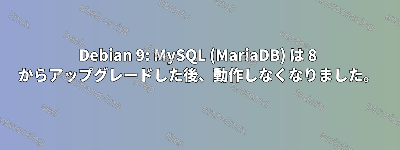 Debian 9: MySQL (MariaDB) は 8 からアップグレードした後、動作しなくなりました。