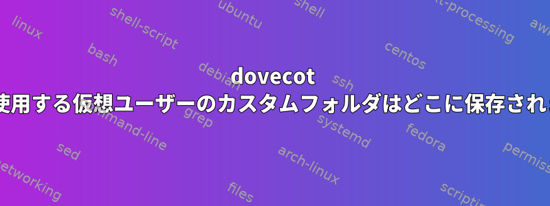 dovecot IMAPを使用する仮想ユーザーのカスタムフォルダはどこに保存されますか？