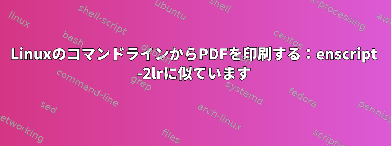 LinuxのコマンドラインからPDFを印刷する：enscript -2lrに似ています