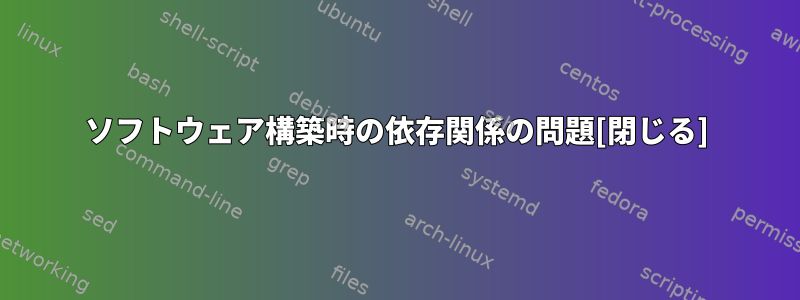 ソフトウェア構築時の依存関係の問題[閉じる]