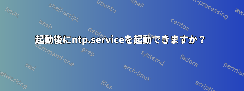 起動後にntp.serviceを起動できますか？