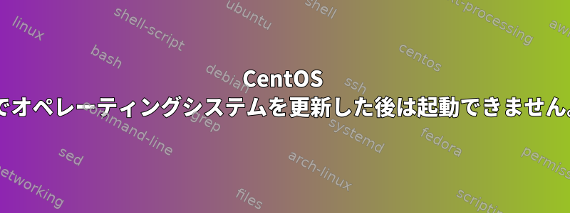 CentOS 7でオペレーティングシステムを更新した後は起動できません。